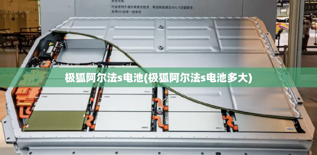 极狐阿尔法s电池(极狐阿尔法s电池多大) 极狐阿尔法s电池(极狐阿尔法s电池多大)
