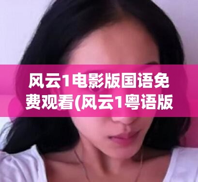 风云1电影版国语免费观看(风云1粤语版免费观看)