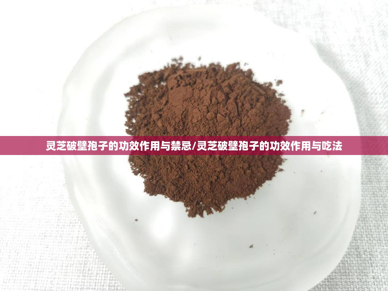 灵芝破壁孢子的功效作用与禁忌/灵芝破壁孢子的功效作用与吃法