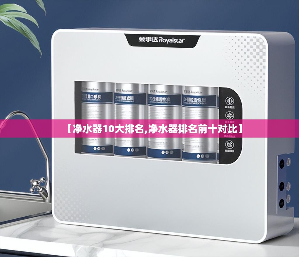 【净水器10大排名,净水器排名前十对比】 【净水器10大排名,净水器排名前十对比】