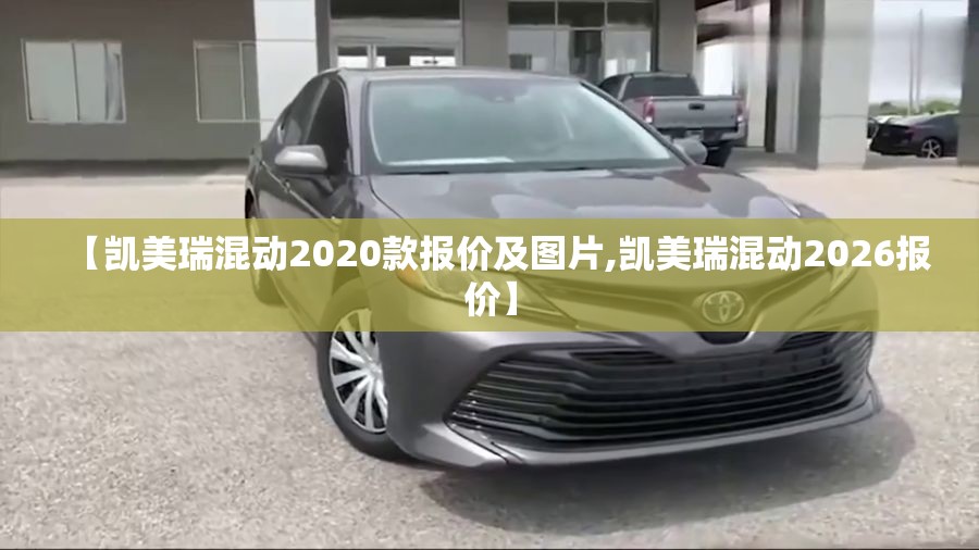 【凯美瑞混动2020款报价及图片,凯美瑞混动2026报价】 【凯美瑞混动2020款报价及图片,凯美瑞混动2026报价】