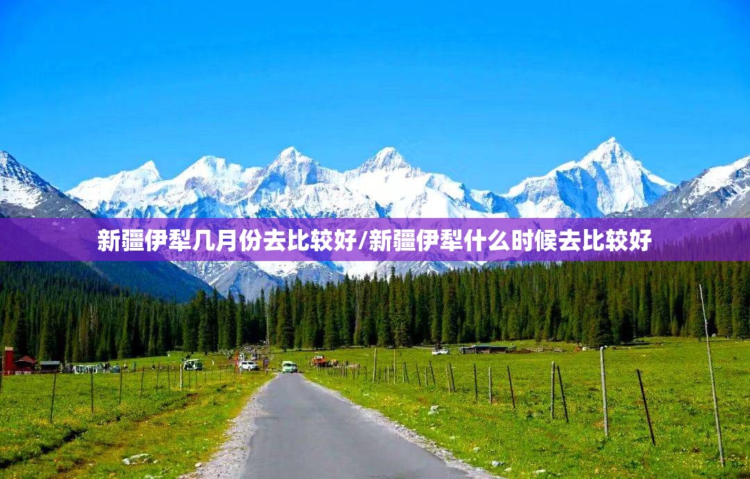 新疆伊犁几月份去比较好/新疆伊犁什么时候去比较好 新疆伊犁几月份去比较好/新疆伊犁什么时候去比较好