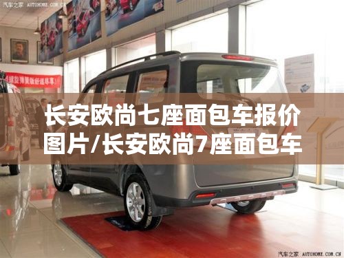 长安欧尚七座面包车报价图片/长安欧尚7座面包车2017款图片 长安欧尚七座面包车报价图片/长安欧尚7座面包车2017款图片