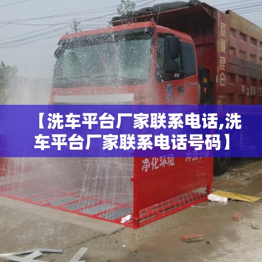【洗车平台厂家联系电话,洗车平台厂家联系电话号码】