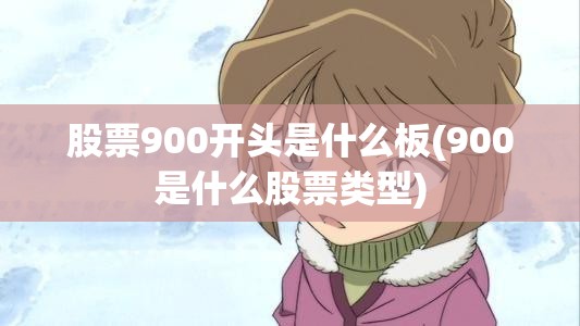 股票900开头是什么板(900是什么股票类型) 股票900开头是什么板(900是什么股票类型)