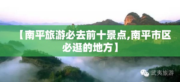 【南平旅游必去前十景点,南平市区必逛的地方】 【南平旅游必去前十景点,南平市区必逛的地方】