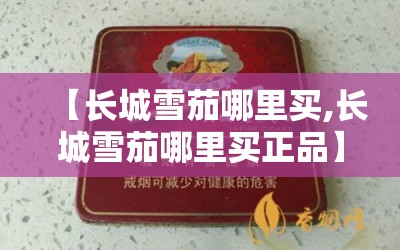【长城雪茄哪里买,长城雪茄哪里买正品】