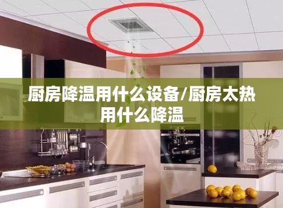厨房降温用什么设备/厨房太热用什么降温 厨房降温用什么设备/厨房太热用什么降温