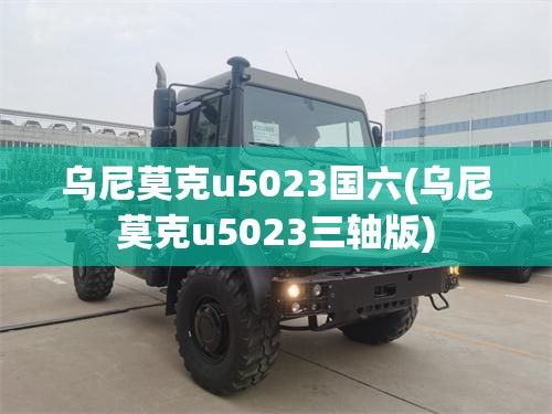 乌尼莫克u5023国六(乌尼莫克u5023三轴版) 乌尼莫克u5023国六(乌尼莫克u5023三轴版)