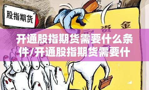 开通股指期货需要什么条件/开通股指期货需要什么条件才能开通