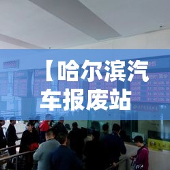 【哈尔滨汽车报废站地址电话,哈尔滨汽车报废站地址电话查询】 【哈尔滨汽车报废站地址电话,哈尔滨汽车报废站地址电话查询】