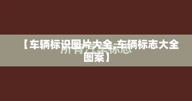 【车辆标识图片大全,车辆标志大全图案】 【车辆标识图片大全,车辆标志大全图案】