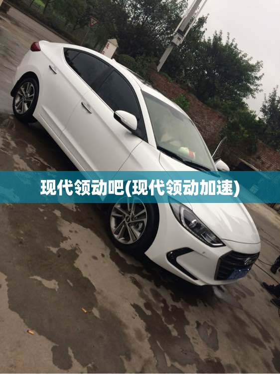 现代领动吧(现代领动加速)