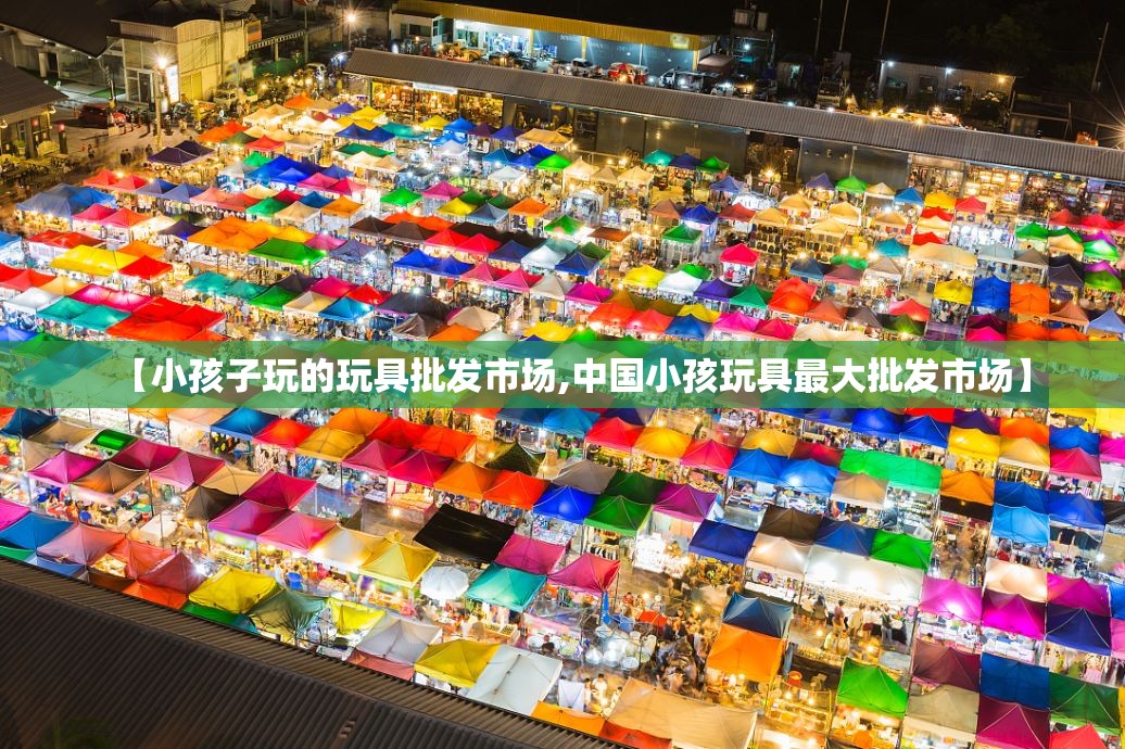 【小孩子玩的玩具批发市场,中国小孩玩具最大批发市场】