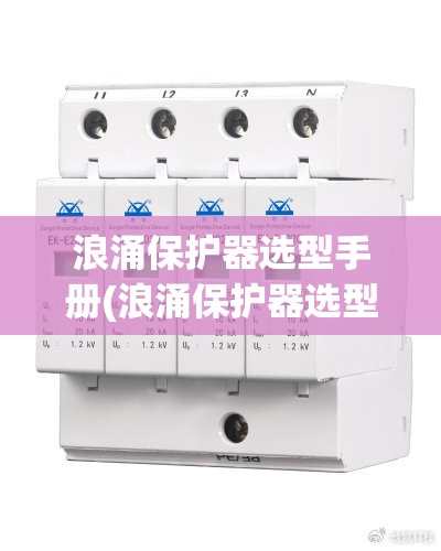 浪涌保护器选型手册(浪涌保护器选型参数) 浪涌保护器选型手册(浪涌保护器选型参数)