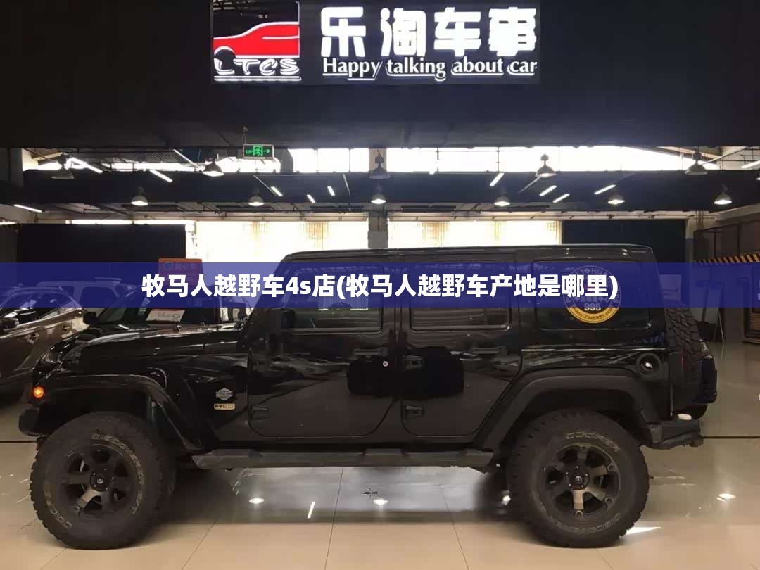 牧马人越野车4s店(牧马人越野车产地是哪里) 牧马人越野车4s店(牧马人越野车产地是哪里)