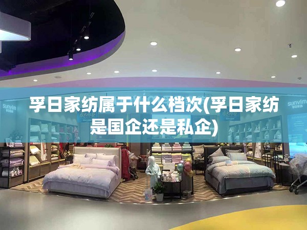 孚日家纺属于什么档次(孚日家纺是国企还是私企)