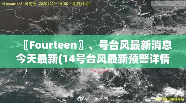 〖Fourteen〗	、号台风最新消息今天最新(14号台风最新预警详情)