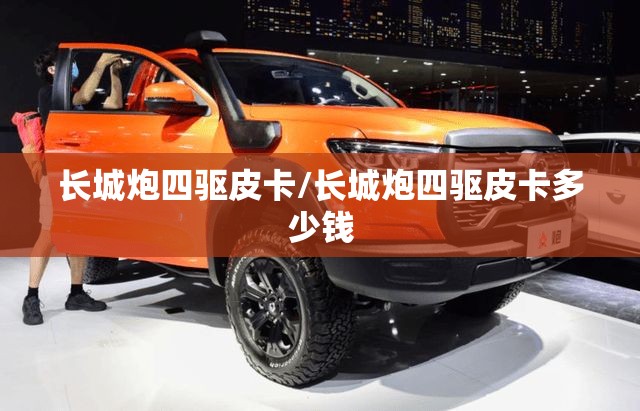 长城炮四驱皮卡/长城炮四驱皮卡多少钱 长城炮四驱皮卡/长城炮四驱皮卡多少钱