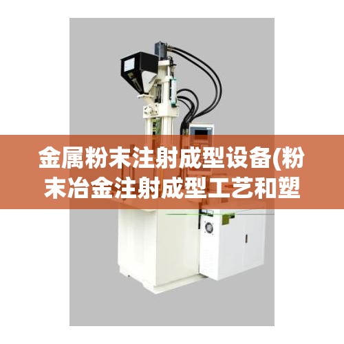 金属粉末注射成型设备(粉末冶金注射成型工艺和塑料注射工艺一样吗)