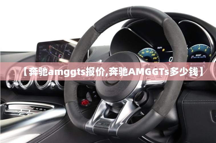【奔驰amggts报价,奔驰AMGGTs多少钱】