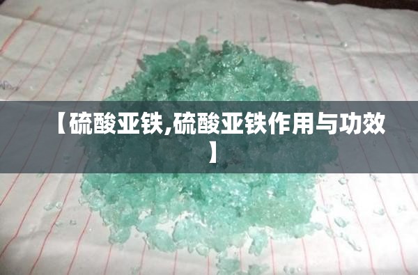 【硫酸亚铁,硫酸亚铁作用与功效】 【硫酸亚铁,硫酸亚铁作用与功效】