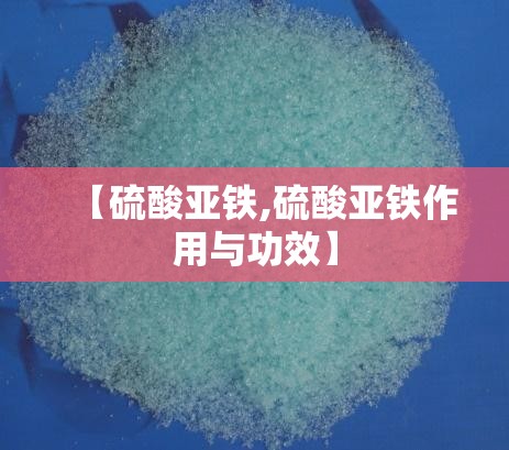 【硫酸亚铁,硫酸亚铁作用与功效】 【硫酸亚铁,硫酸亚铁作用与功效】