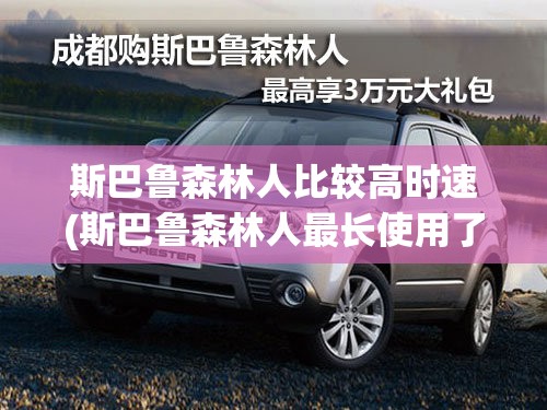斯巴鲁森林人比较高时速(斯巴鲁森林人最长使用了多少年)