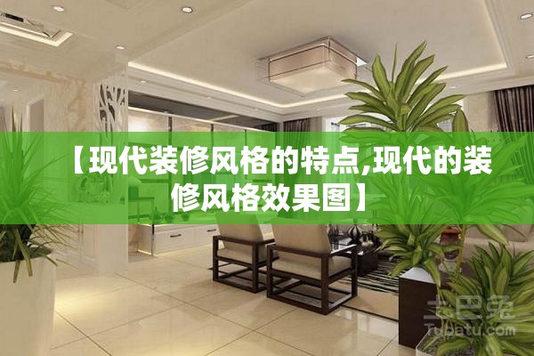 【现代装修风格的特点,现代的装修风格效果图】
