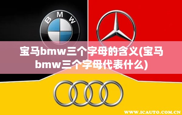 宝马bmw三个字母的含义(宝马bmw三个字母代表什么)