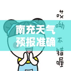 南充天气预报准确/南充天气预报15天当地天气查询表