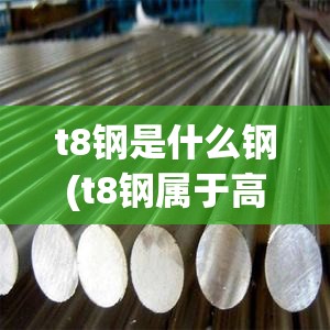 t8钢是什么钢(t8钢属于高碳钢吗)