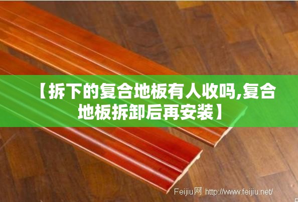 【拆下的复合地板有人收吗,复合地板拆卸后再安装】 【拆下的复合地板有人收吗,复合地板拆卸后再安装】