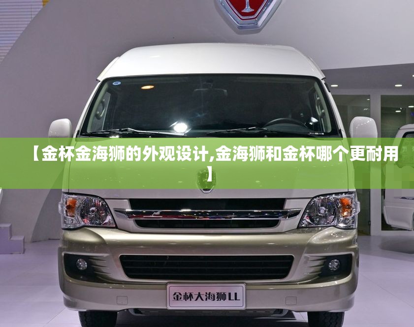 【金杯金海狮的外观设计,金海狮和金杯哪个更耐用】