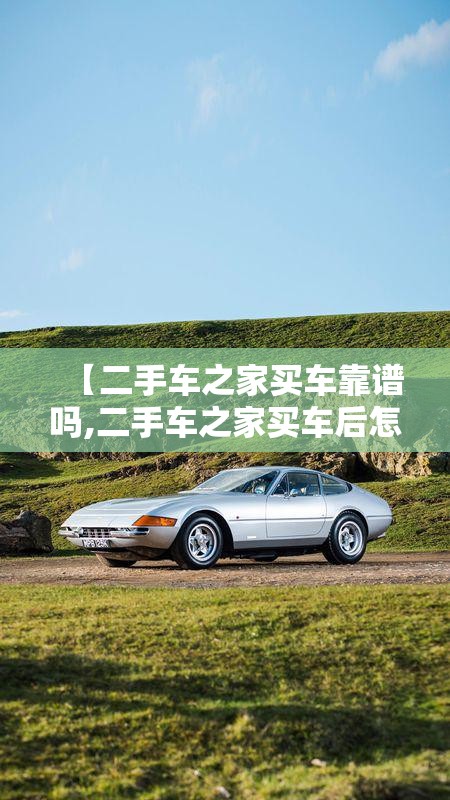 【二手车之家买车靠谱吗,二手车之家买车后怎么过户】