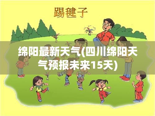 绵阳最新天气(四川绵阳天气预报未来15天)