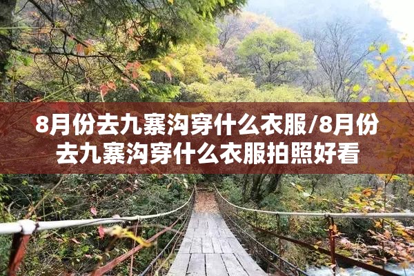 8月份去九寨沟穿什么衣服/8月份去九寨沟穿什么衣服拍照好看 8月份去九寨沟穿什么衣服/8月份去九寨沟穿什么衣服拍照好看