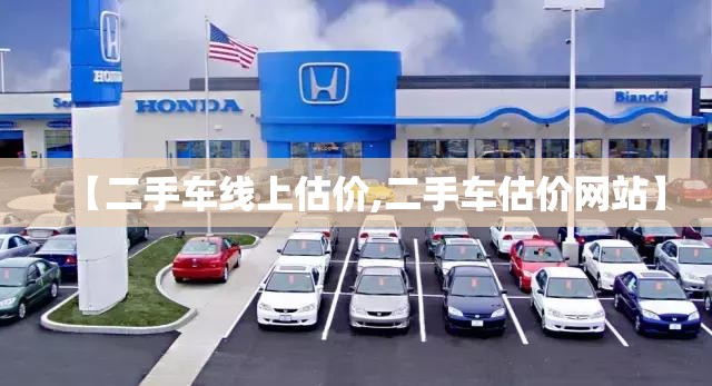 【二手车线上估价,二手车估价网站】 【二手车线上估价,二手车估价网站】