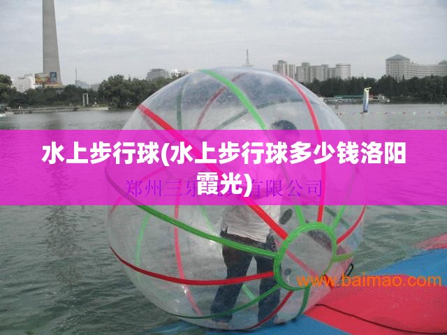 水上步行球(水上步行球多少钱洛阳霞光)