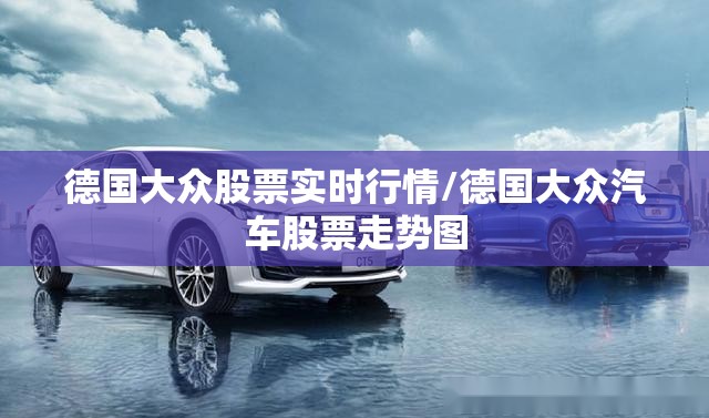 德国大众股票实时行情/德国大众汽车股票走势图