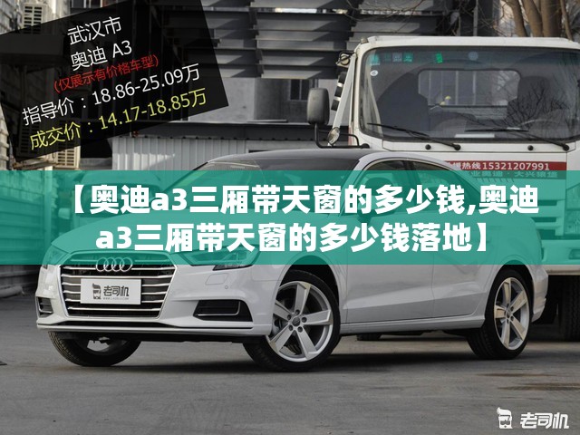 【奥迪a3三厢带天窗的多少钱,奥迪a3三厢带天窗的多少钱落地】
