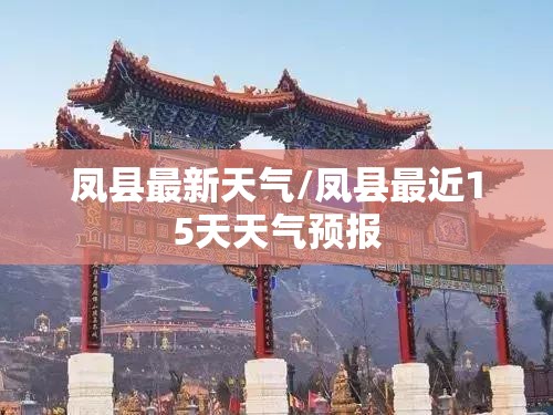 凤县最新天气/凤县最近15天天气预报 凤县最新天气/凤县最近15天天气预报