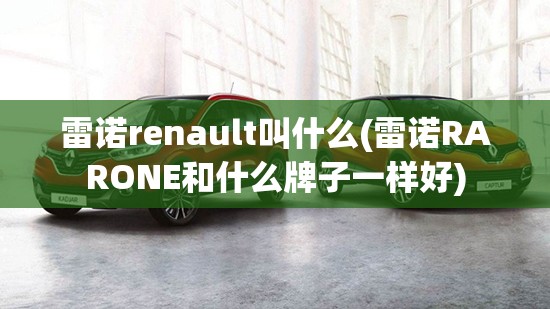 雷诺renault叫什么(雷诺RARONE和什么牌子一样好) 雷诺renault叫什么(雷诺RARONE和什么牌子一样好)