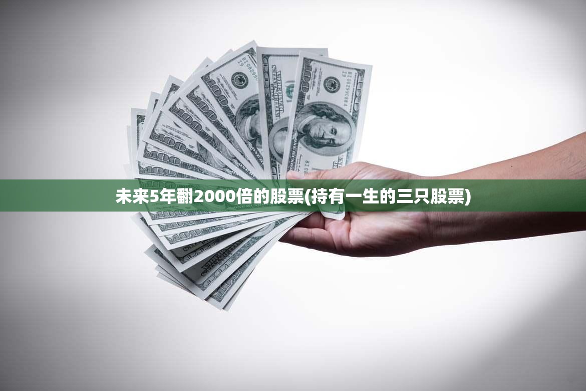 未来5年翻2000倍的股票(持有一生的三只股票) 未来5年翻2000倍的股票(持有一生的三只股票)