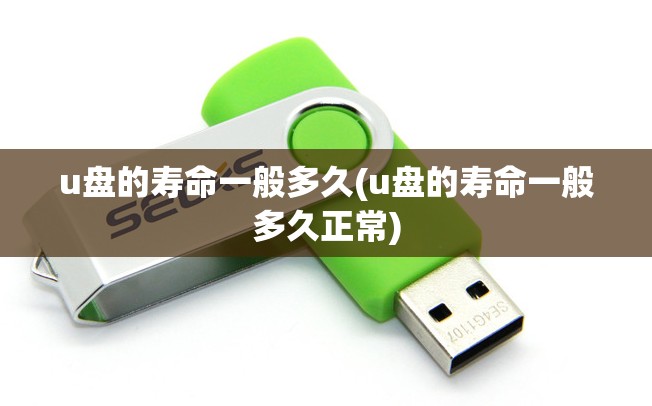 u盘的寿命一般多久(u盘的寿命一般多久正常) u盘的寿命一般多久(u盘的寿命一般多久正常)