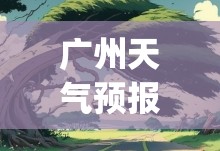 广州天气预报30天准确天(广州天气30天准确天气预报) 广州天气预报30天准确天(广州天气30天准确天气预报)