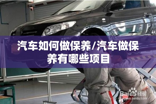 汽车如何做保养/汽车做保养有哪些项目