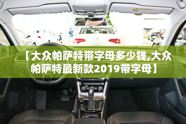 【大众帕萨特带字母多少钱,大众帕萨特最新款2019带字母】