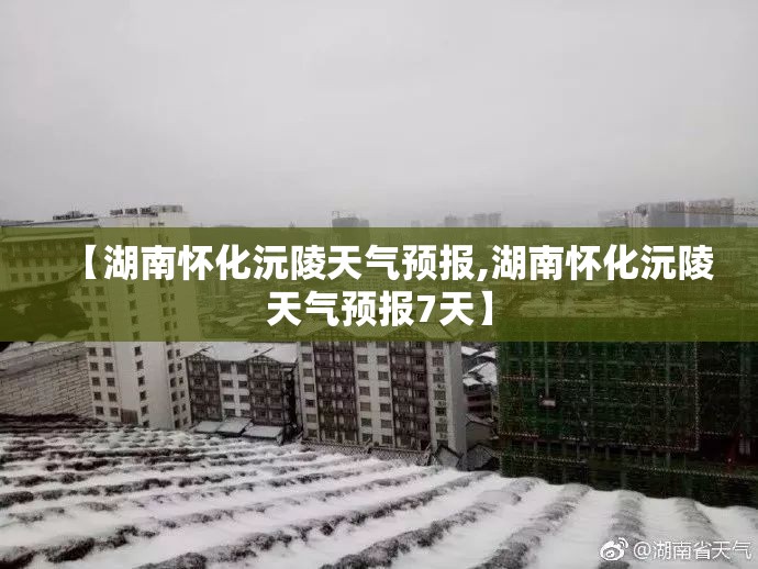 【湖南怀化沅陵天气预报,湖南怀化沅陵天气预报7天】