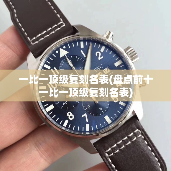 一比一顶级复刻名表(盘点前十一比一顶级复刻名表)
